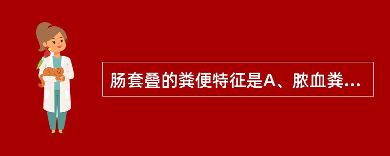 肠套叠的粪便特征是A、脓血粪B、果酱样黏液血粪C、黏液脓血粪D、血粪混合E、赤豆