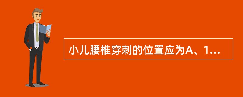 小儿腰椎穿刺的位置应为A、1~2腰椎间隙B、2~3腰椎间隙C、3~4腰椎间隙D、