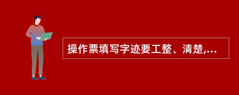 操作票填写字迹要工整、清楚,提倡使用()并不得任意涂改。 (A)圆珠笔 (B)钢