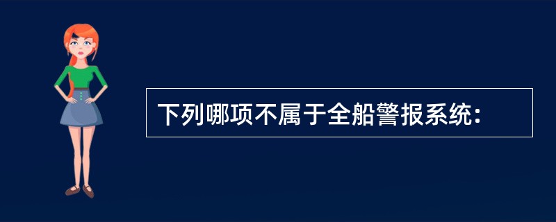 下列哪项不属于全船警报系统: