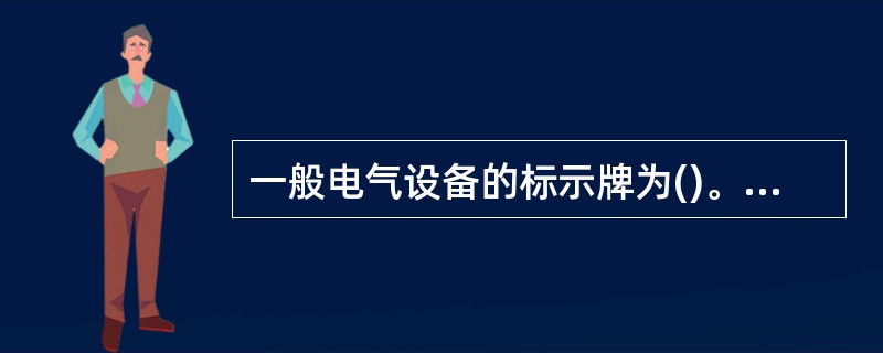 一般电气设备的标示牌为()。 (A)白底红字红边 (B)白底红字绿边 (C)白底