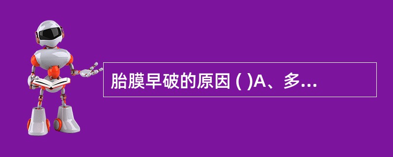 胎膜早破的原因 ( )A、多胎妊娠B、羊膜囊压力不均匀C、下生殖道感染的D、创伤