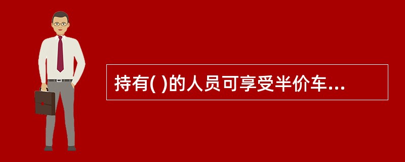 持有( )的人员可享受半价车票。 A、铁路工作人员残废证 B、革命工作人员残废证