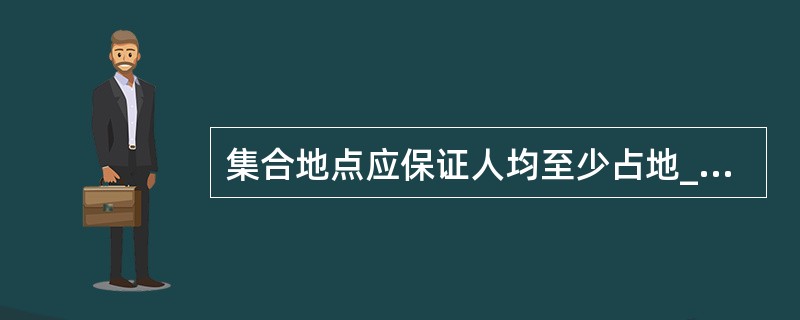 集合地点应保证人均至少占地_______。