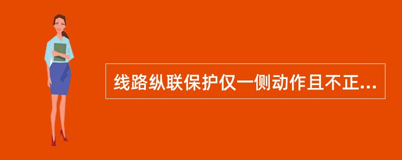 线路纵联保护仅一侧动作且不正确时,如原因未查明,而线路两侧保护归不同单位管辖,按