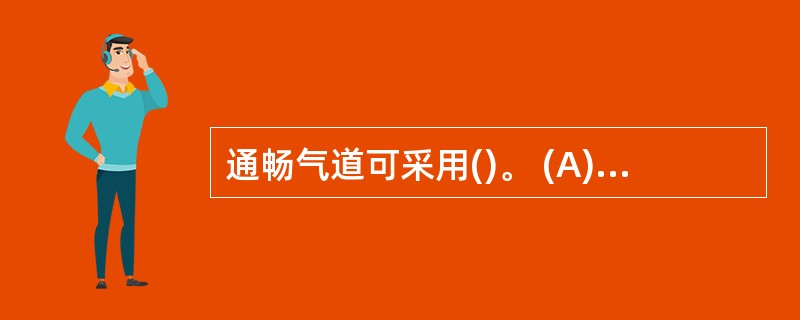 通畅气道可采用()。 (A)人工呼吸法 (B)仰头抬额法 (C)垫高头部法 (D