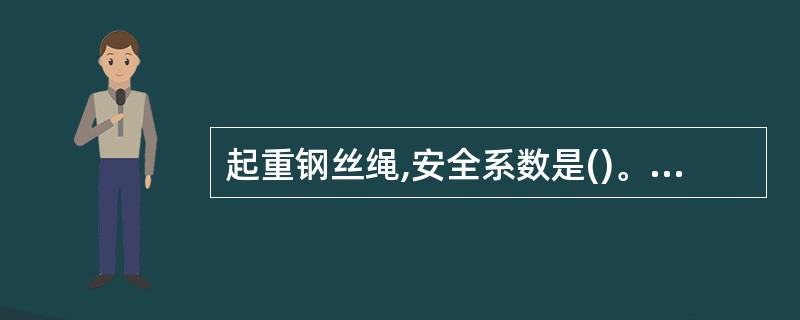 起重钢丝绳,安全系数是()。(A)4~5(B)5~6(C)8~10(D)17 -