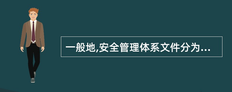 一般地,安全管理体系文件分为三个层次:安全管理手册、安全管理程序文件和安全工作规