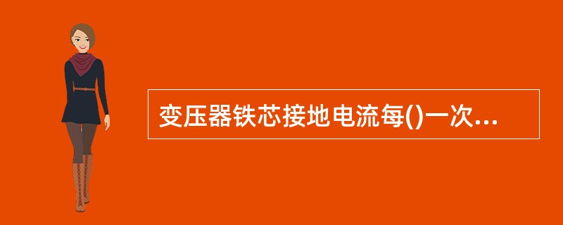 变压器铁芯接地电流每()一次检查。 (A)月 (B)天 (C)三个月 (D)一年