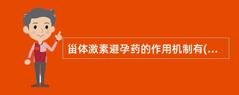 甾体激素避孕药的作用机制有( )A、改变子宫内膜形态与功能B、对精子和胚胎的毒性