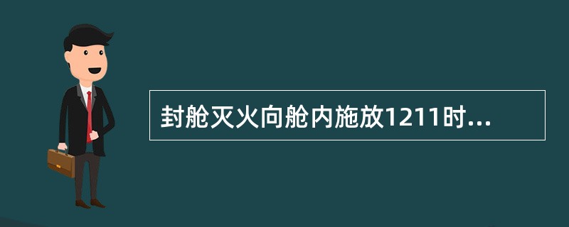 封舱灭火向舱内施放1211时,应在多长时间内一次施放足量?