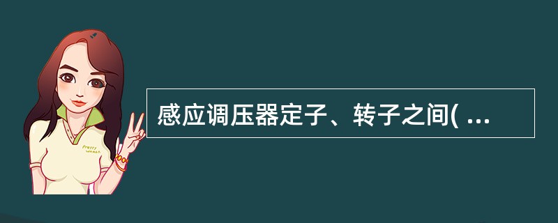 感应调压器定子、转子之间( )。 (A)只有磁联系,没有电联系 (B)只有电联系