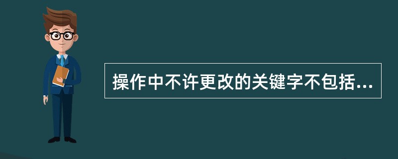 操作中不许更改的关键字不包括()。 (A)拉 (B)退 (C)取 (D)拆 -