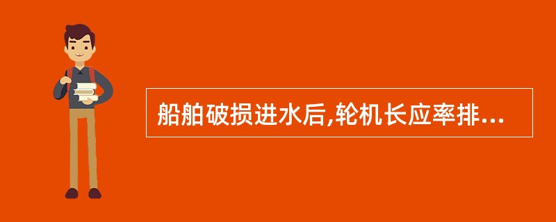 船舶破损进水后,轮机长应率排水队使用一切力量全力排水,不允许移驳压载水,保持船体