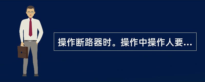 操作断路器时。操作中操作人要检查()是否正确。 (A)位置、表记 (B)灯光、信