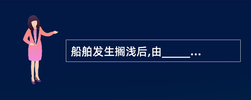 船舶发生搁浅后,由_______作现场指挥进行了解船舶搁浅部位情况。