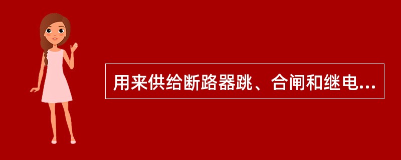 用来供给断路器跳、合闸和继电保护装置工作的电源有( )。 (A)交流 (B)直流