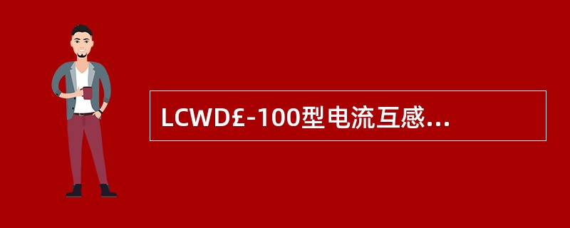 LCWD£­100型电流互感器的第四个字母表示( )。