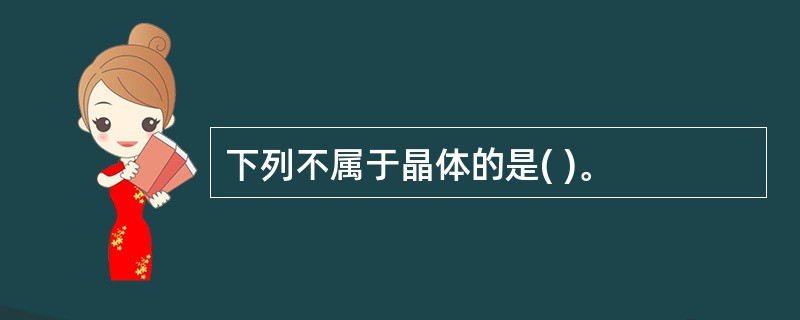 下列不属于晶体的是( )。