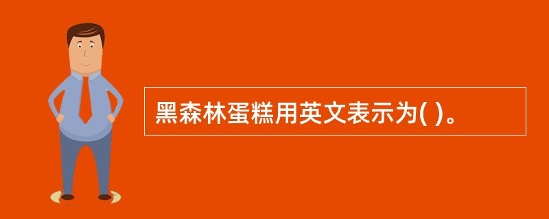 黑森林蛋糕用英文表示为( )。