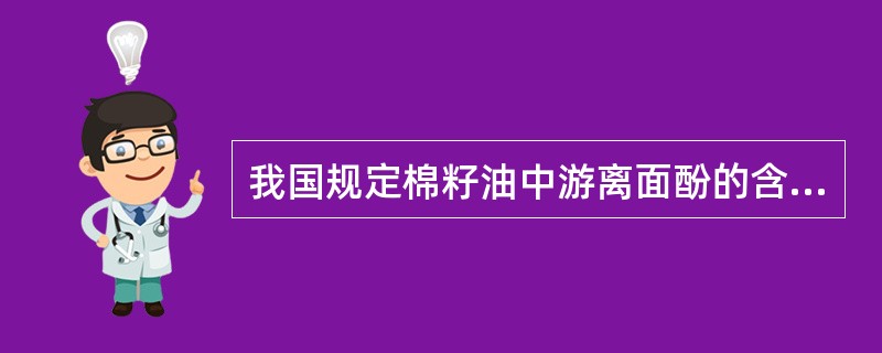 我国规定棉籽油中游离面酚的含量不得超过( )。A、0.5%B、0.2%C、0.0