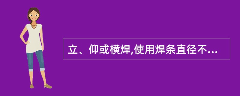 立、仰或横焊,使用焊条直径不宜大于Φ( )mm。