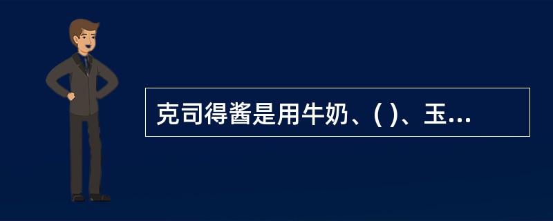 克司得酱是用牛奶、( )、玉米粉、砂糖、香草等原料熬制而成。