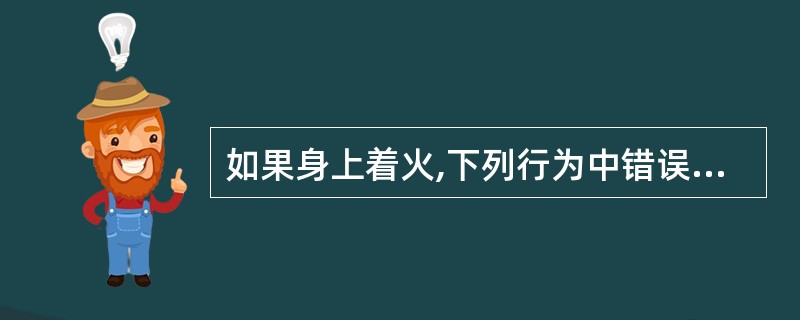 如果身上着火,下列行为中错误的是( )。