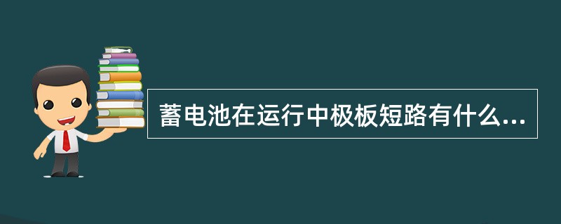 蓄电池在运行中极板短路有什么特征?