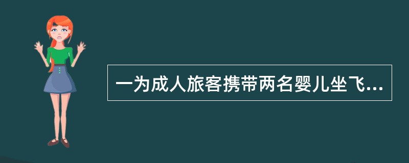 一为成人旅客携带两名婴儿坐飞机,其中一名婴儿可以购买折扣为10%的机票,不占座。