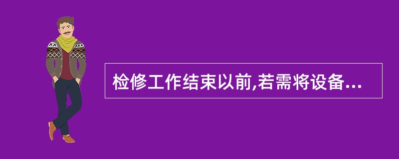 检修工作结束以前,若需将设备试加工作电压,在加压前后应进行哪些工作?