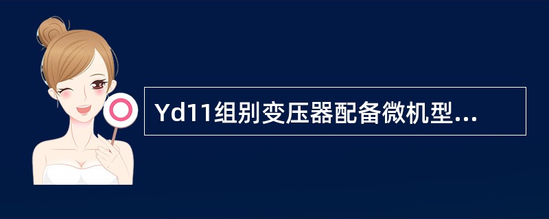 Yd11组别变压器配备微机型差动保护,两侧TA回路均采用星形接线,Y、d侧两次电