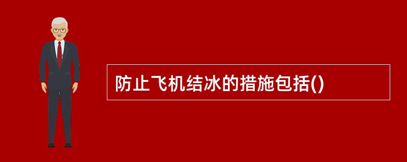 防止飞机结冰的措施包括()