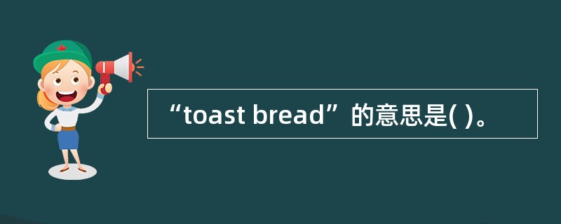 “toast bread”的意思是( )。