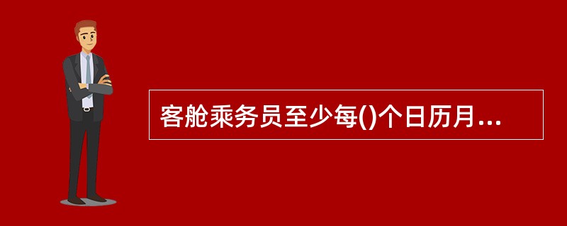 客舱乘务员至少每()个日历月接受一次特需应急医疗训练。