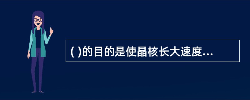 ( )的目的是使晶核长大速度变小 A 热处理 B 变质处理 C 冷处理