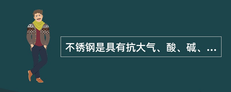 不锈钢是具有抗大气、酸、碱、盐等腐蚀作用的不锈耐蚀钢的统称,包括有( )。