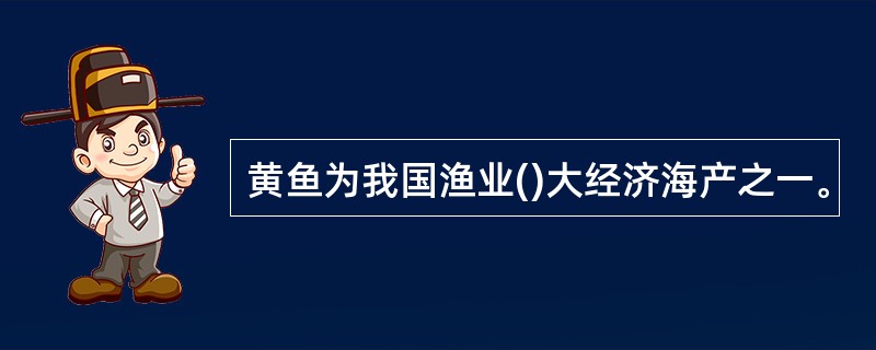 黄鱼为我国渔业()大经济海产之一。