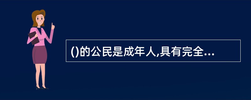 ()的公民是成年人,具有完全民事行为能力,可以独立进行民事活动,是完全民事行为能