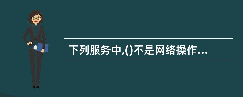 下列服务中,()不是网络操作系统提供的服务。