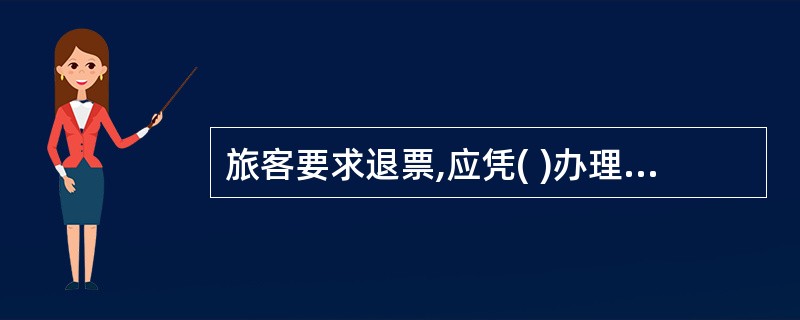 旅客要求退票,应凭( )办理退票手续,出票时打印行程单的。