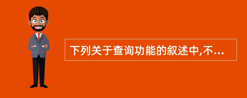 下列关于查询功能的叙述中,不正确的是()。