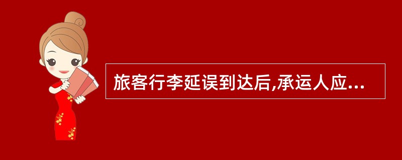 旅客行李延误到达后,承运人应立即通知旅客领取,也可直接送达旅客。