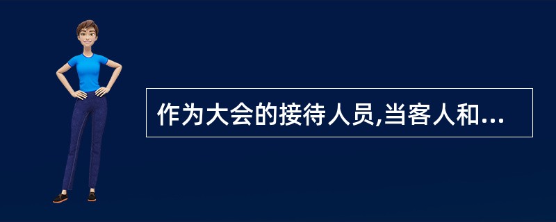 作为大会的接待人员,当客人和主人初次见面时,应不分男女、不看长幼、无论职务高低,