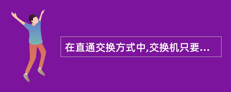 在直通交换方式中,交换机只要接收帧并检测目的地址,就立即将该帧转发出去,而不管这