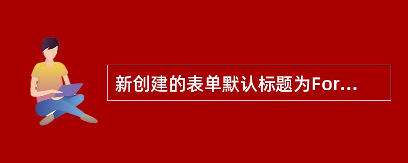 新创建的表单默认标题为Form1,为了修改表单的标题,应设置表单的