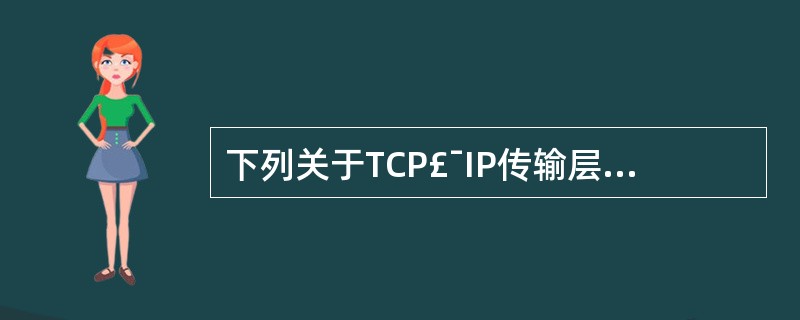 下列关于TCP£¯IP传输层协议的描述中,错误的是( )。