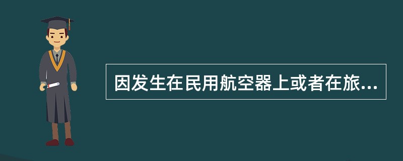 因发生在民用航空器上或者在旅客上、下民用航空器过程中的事件,造成旅客人身伤亡的,