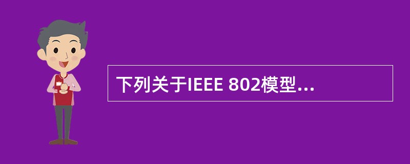 下列关于IEEE 802模型的描述中,正确的是()。