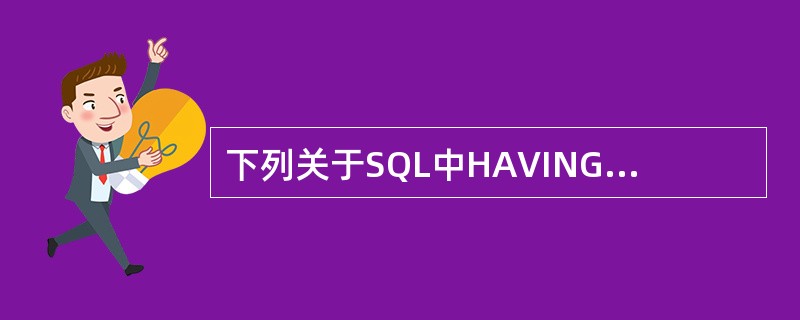 下列关于SQL中HAVING子句的描述,错误的是